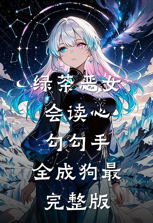 绿茶恶女会读心，勾勾手，全成狗最完整版