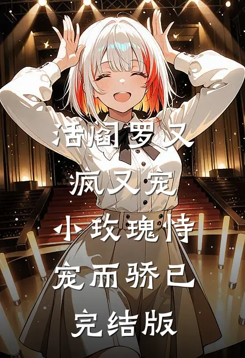 活阎罗又疯又宠，小玫瑰恃宠而骄已完结版