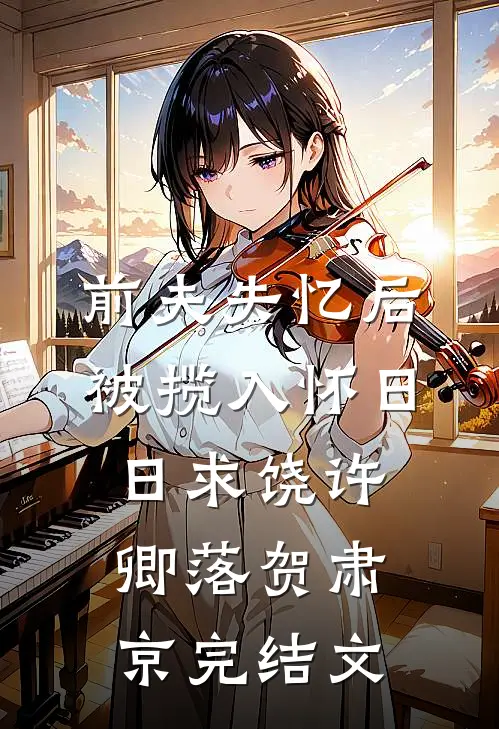 前夫失忆后，被揽入怀日日求饶许卿落贺肃京完结文