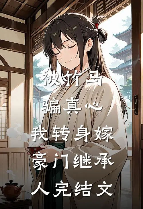 被竹马骗真心，我转身嫁豪门继承人完结文