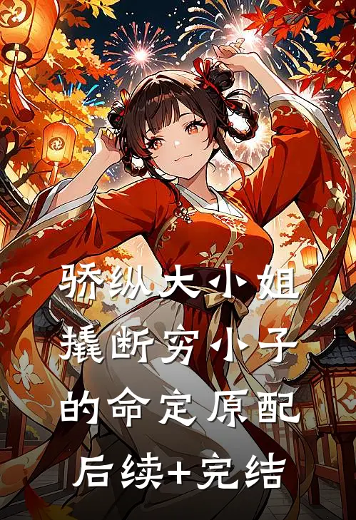 骄纵大小姐撬断穷小子的命定原配后续+完结