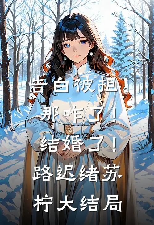告白被拒！那咋了！结婚了！路迟绪苏柠大结局