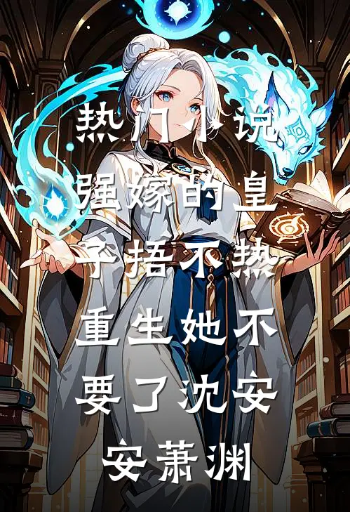 热门小说强嫁的皇子捂不热，重生她不要了沈安安萧渊