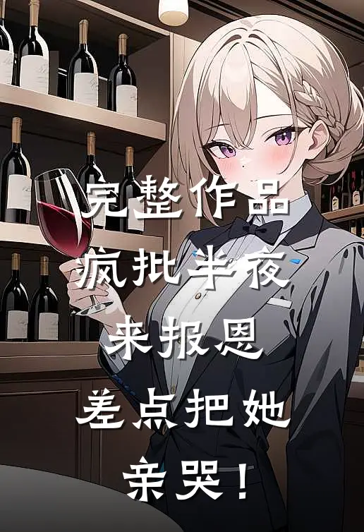 完整作品疯批半夜来报恩，差点把她亲哭！