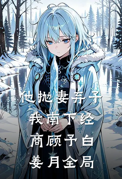 他抛妻弃子，我南下经商顾予白姜月全局