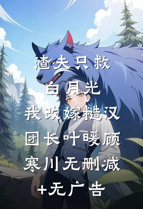 渣夫只救白月光，我改嫁糙汉团长叶暖顾寒川无删减+无广告