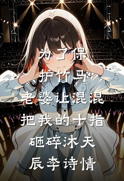 为了保护竹马，老婆让混混把我的十指砸碎沐天辰李诗情