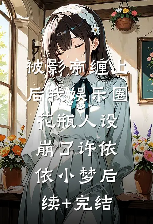 被影帝缠上后我娱乐圈花瓶人设崩了许依依小梦后续+完结
