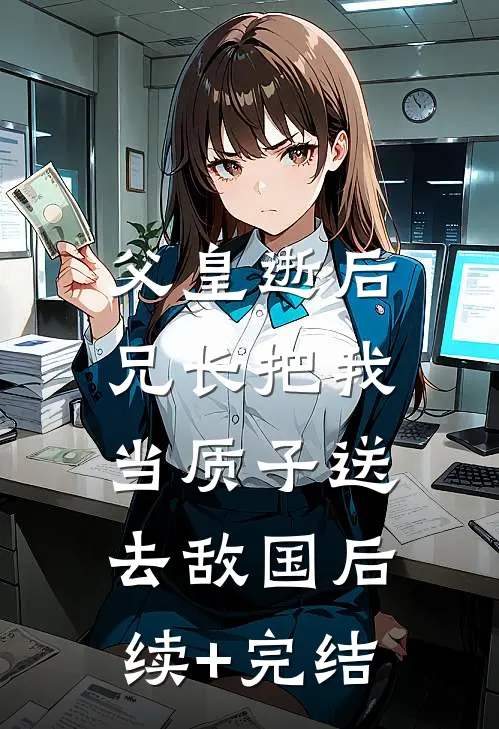 父皇逝后，兄长把我当质子送去敌国后续+完结