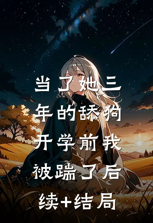当了她三年的舔狗，开学前我被踹了后续+结局