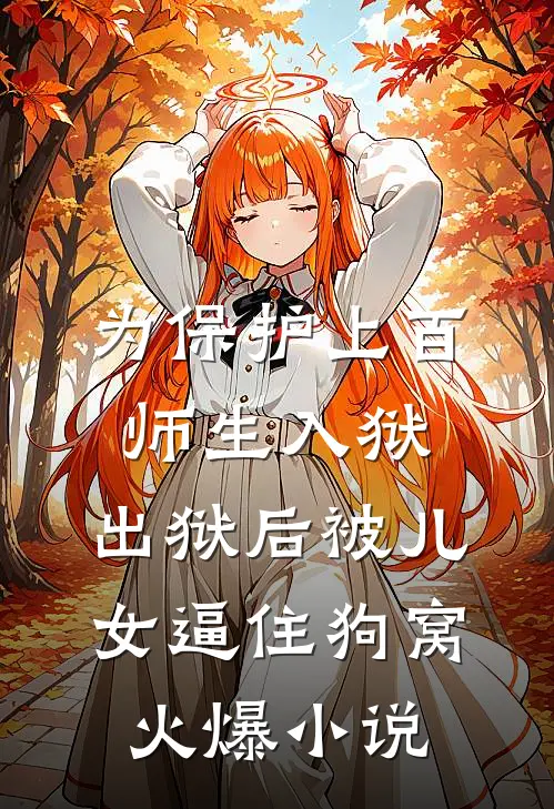 为保护上百师生入狱，出狱后被儿女逼住狗窝火爆小说
