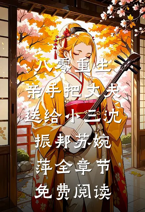 八零重生，亲手把丈夫送给小三沈振邦苏婉萍全章节免费阅读
