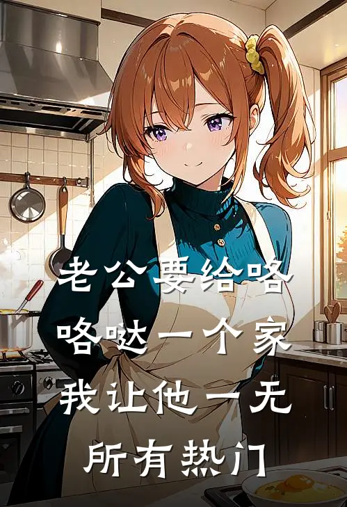 老公要给咯咯哒一个家，我让他一无所有热门