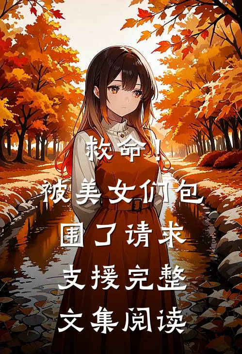 救命！被美女们包围了，请求支援完整文集阅读