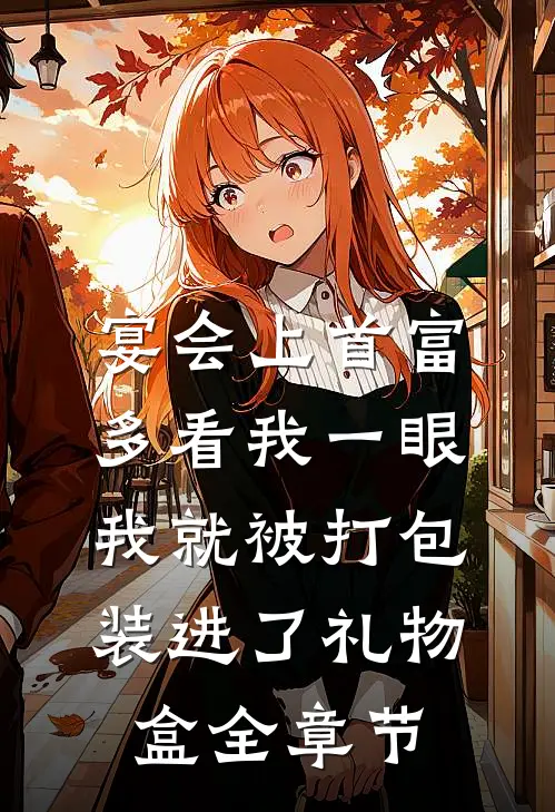 宴会上首富多看我一眼，我就被打包装进了礼物盒全章节