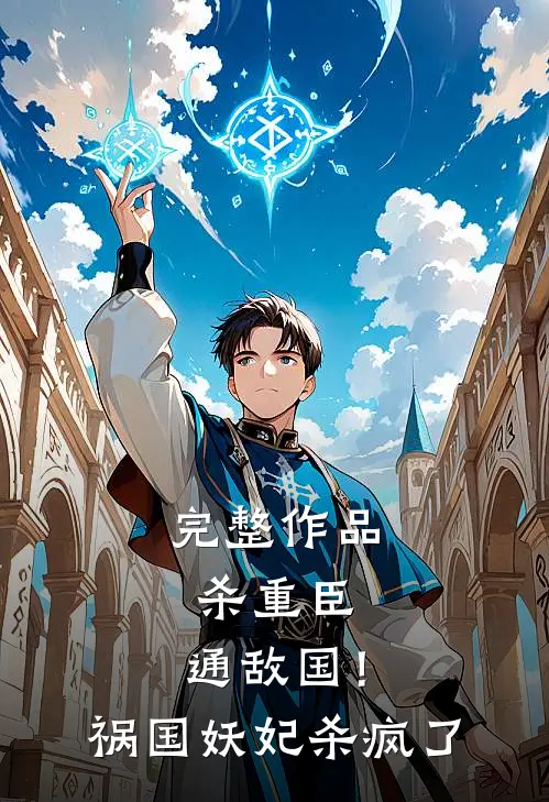 完整作品杀重臣、通敌国！祸国妖妃杀疯了