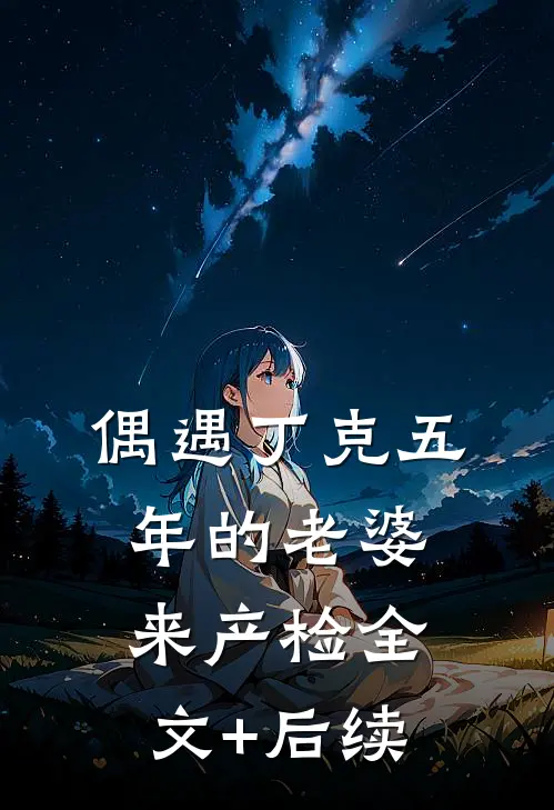 偶遇丁克五年的老婆来产检全文+后续