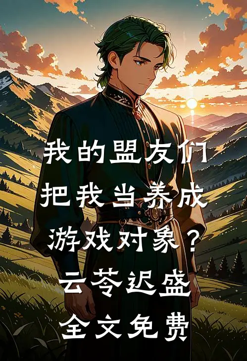 我的盟友们，把我当养成游戏对象？云苓迟盛全文免费