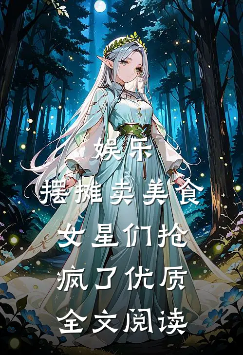 娱乐：摆摊卖美食，女星们抢疯了优质全文阅读