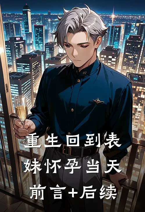重生回到表妹怀孕当天前言+后续