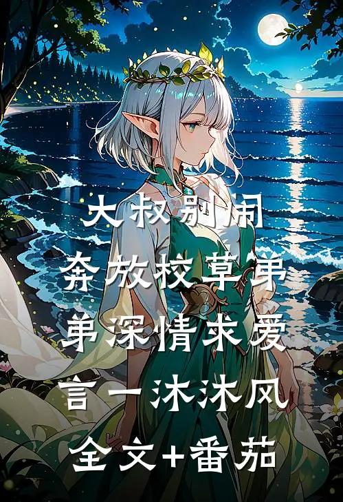 大叔别闹，奔放校草弟弟深情求爱言一沐沐风全文+番茄