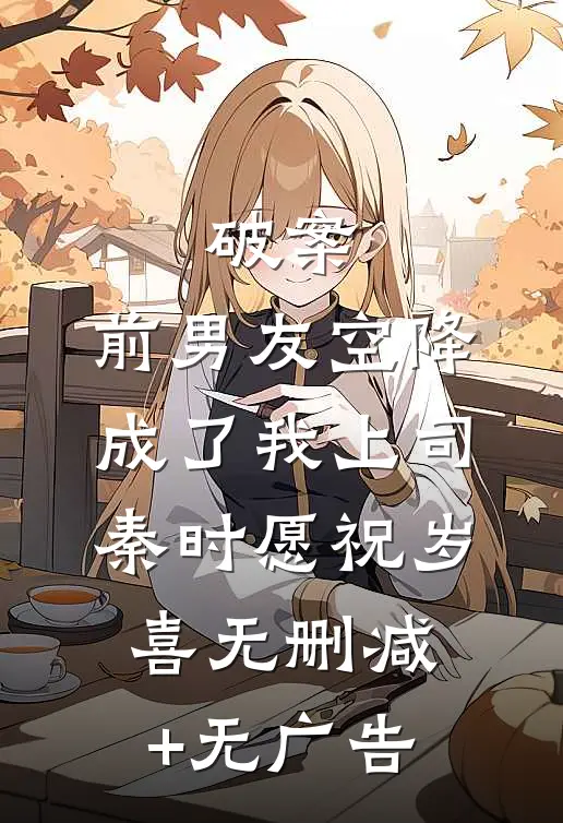 破案：前男友空降成了我上司秦时愿祝岁喜无删减+无广告