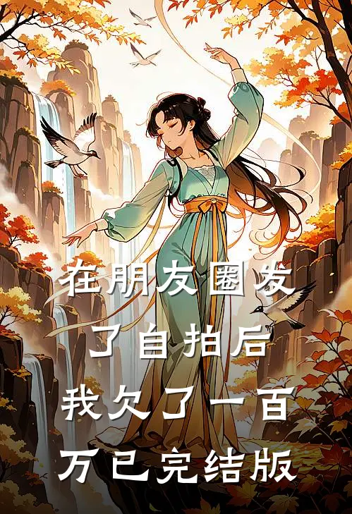 在朋友圈发了自拍后，我欠了一百万已完结版