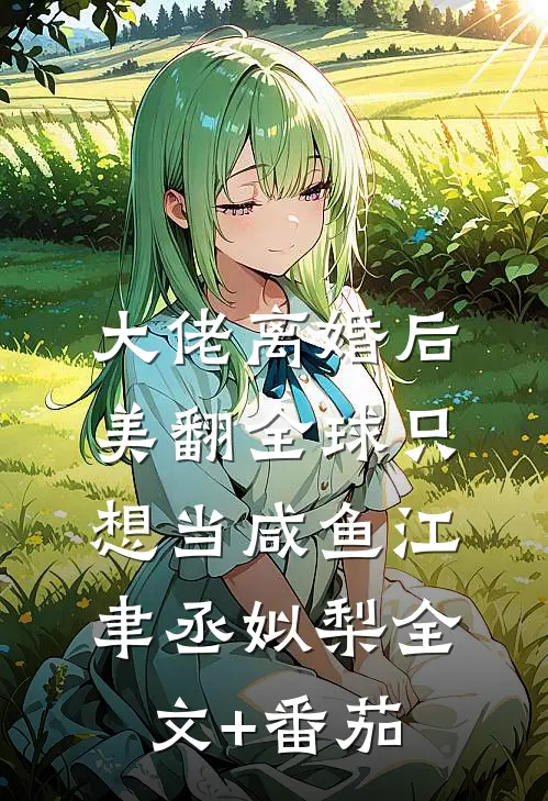 大佬离婚后美翻全球只想当咸鱼江聿丞姒梨全文+番茄