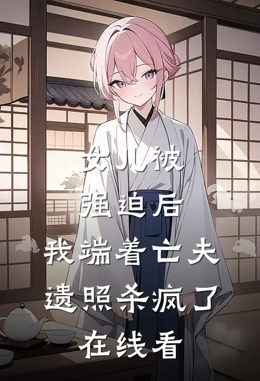 女儿被强迫后，我端着亡夫遗照杀疯了。在线看