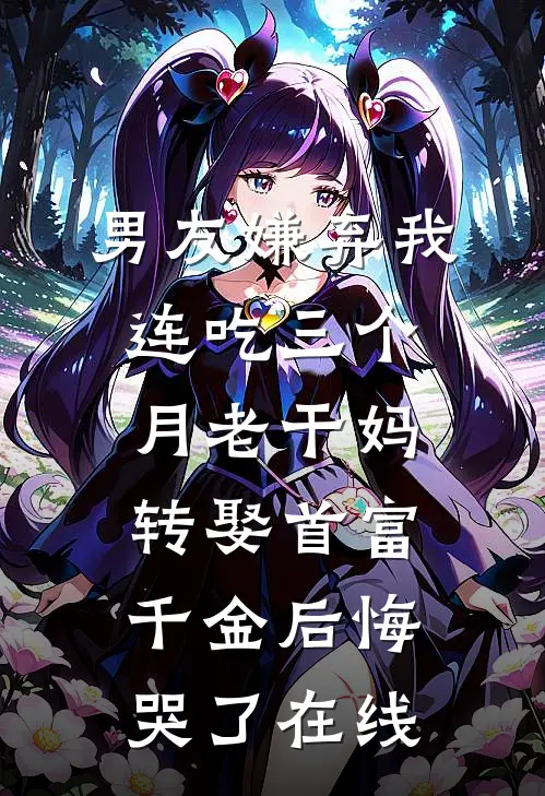 男友嫌弃我连吃三个月老干妈，转娶首富千金后悔哭了在线