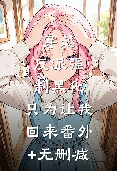 穿越：反派强制黑化，只为让我回来番外+无删减