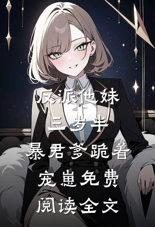 反派他妹三岁半，暴君爹跪着宠崽免费阅读全文