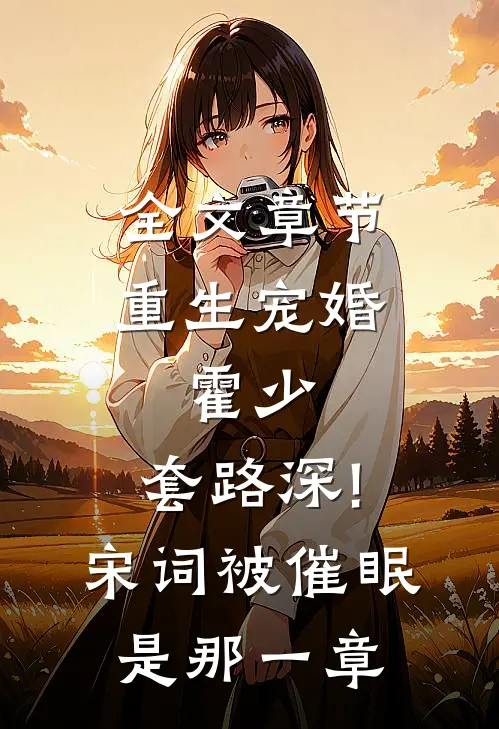 全文章节重生宠婚:霍少,套路深!宋词被催眠是那一章