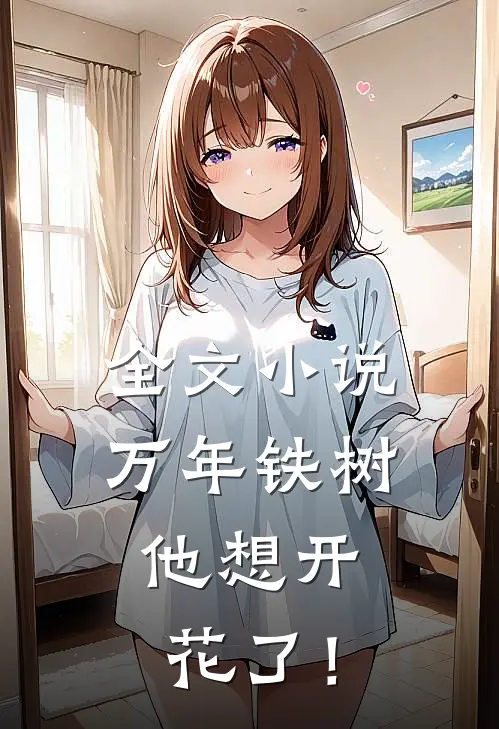 全文小说万年铁树，他想开花了！