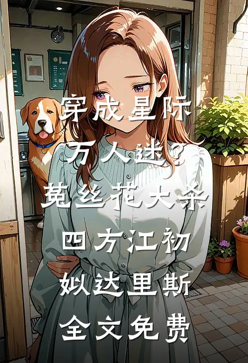 穿成星际万人迷？菟丝花大杀四方江初姒达里斯全文免费