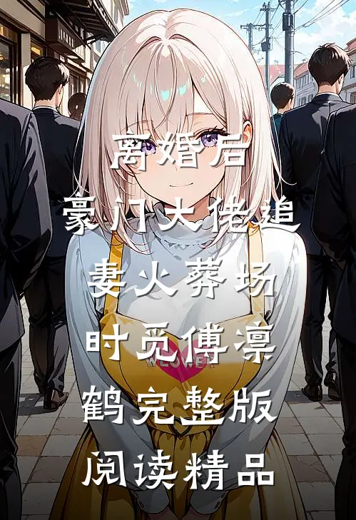 离婚后,豪门大佬追妻火葬场时觅傅凛鹤完整版阅读精品