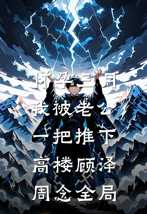 怀孕三月，我被老公一把推下高楼顾泽周念全局