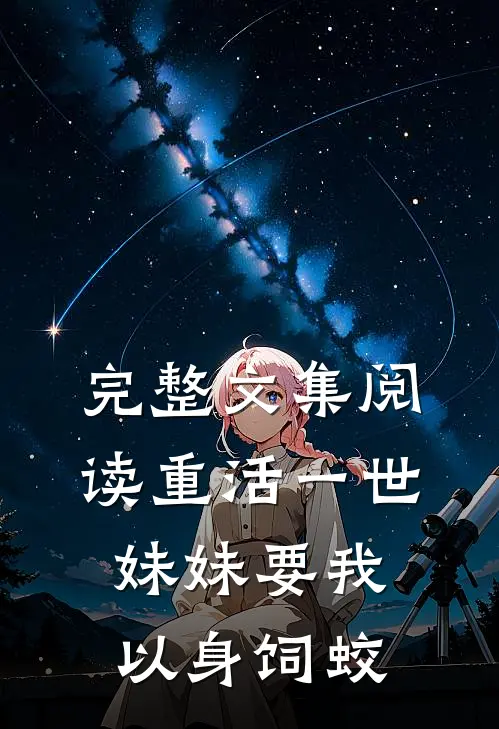 完整文集阅读重活一世，妹妹要我以身饲蛟