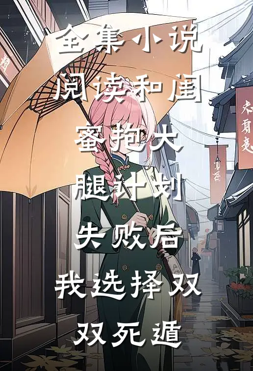 全集小说阅读和闺蜜抱大腿计划失败后，我选择双双死遁