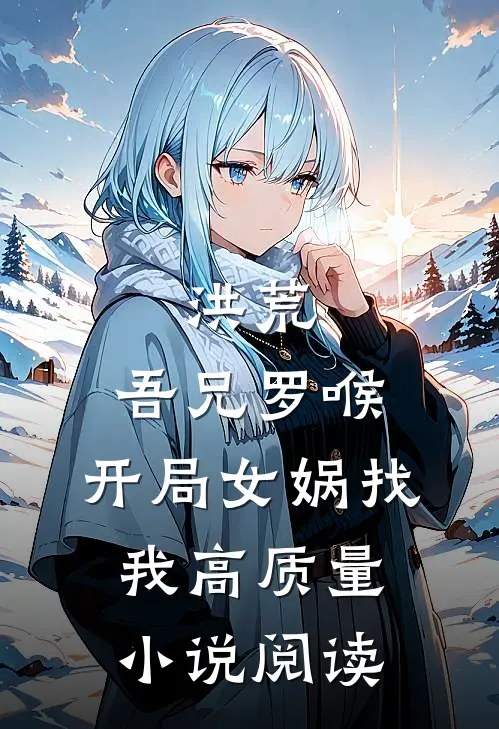 洪荒：吾兄罗喉，开局女娲找我高质量小说阅读