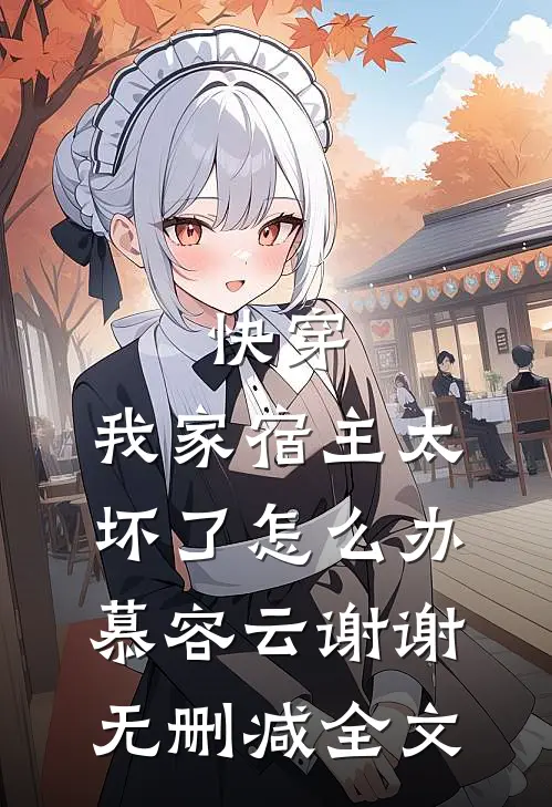 快穿：我家宿主太坏了怎么办慕容云谢谢无删减全文