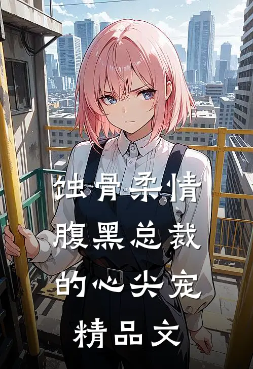 蚀骨柔情：腹黑总裁的心尖宠精品文