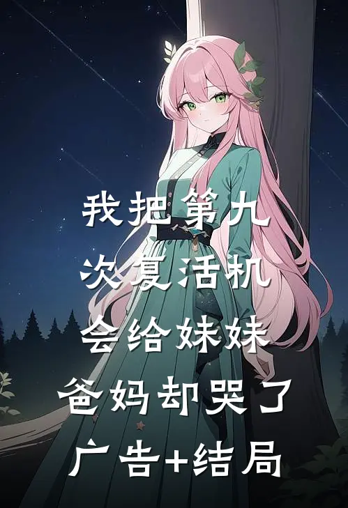 我把第九次复活机会给妹妹，爸妈却哭了广告+结局