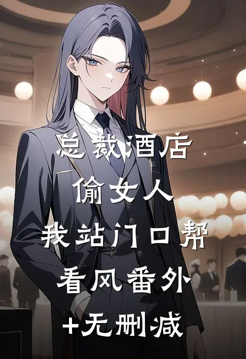 总裁酒店偷女人，我站门口帮看风番外+无删减