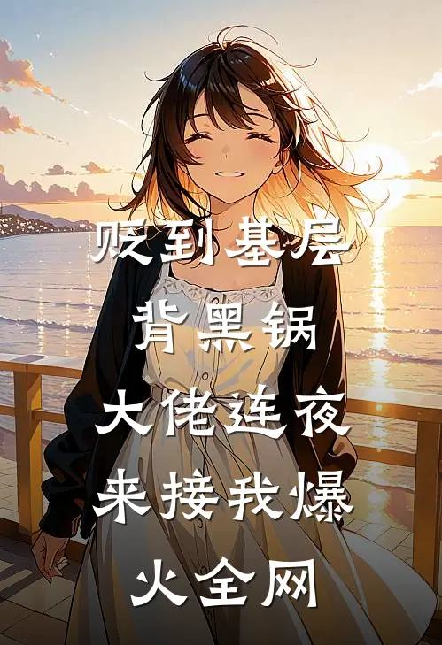 贬到基层背黑锅，大佬连夜来接我爆火全网