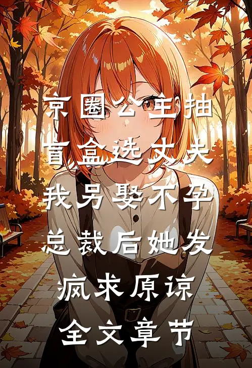 京圈公主抽盲盒选丈夫，我另娶不孕总裁后她发疯求原谅全文章节