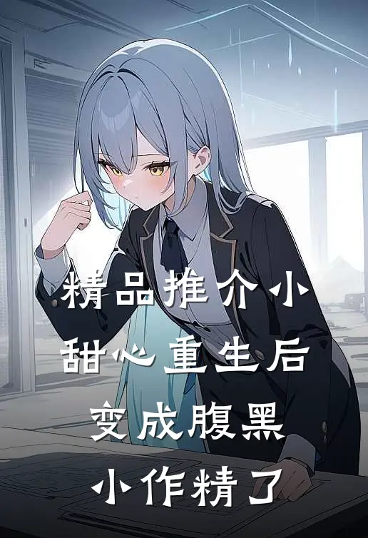 精品推介小甜心重生后变成腹黑小作精了