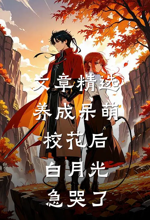 文章精选养成呆萌校花后，白月光急哭了