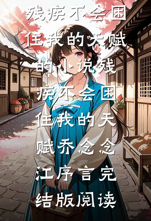 残疾不会困住我的天赋的小说残疾不会困住我的天赋乔念念江序言完结版阅读