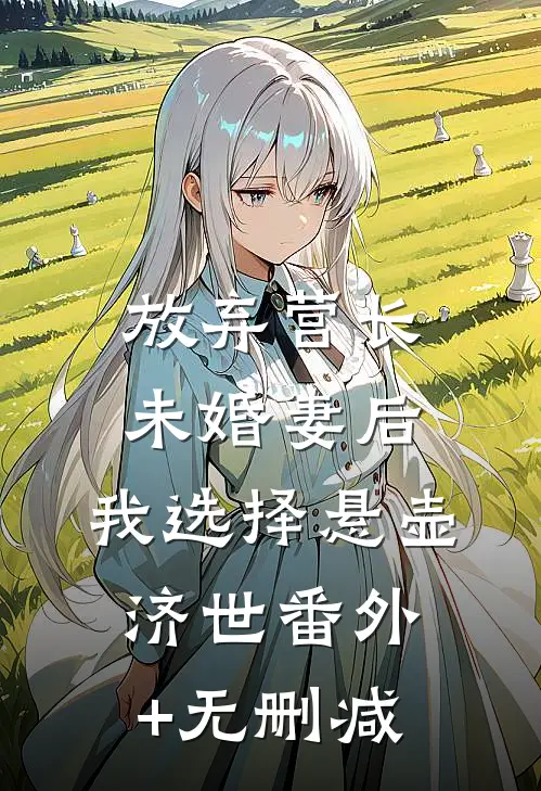 放弃营长未婚妻后，我选择悬壶济世番外+无删减